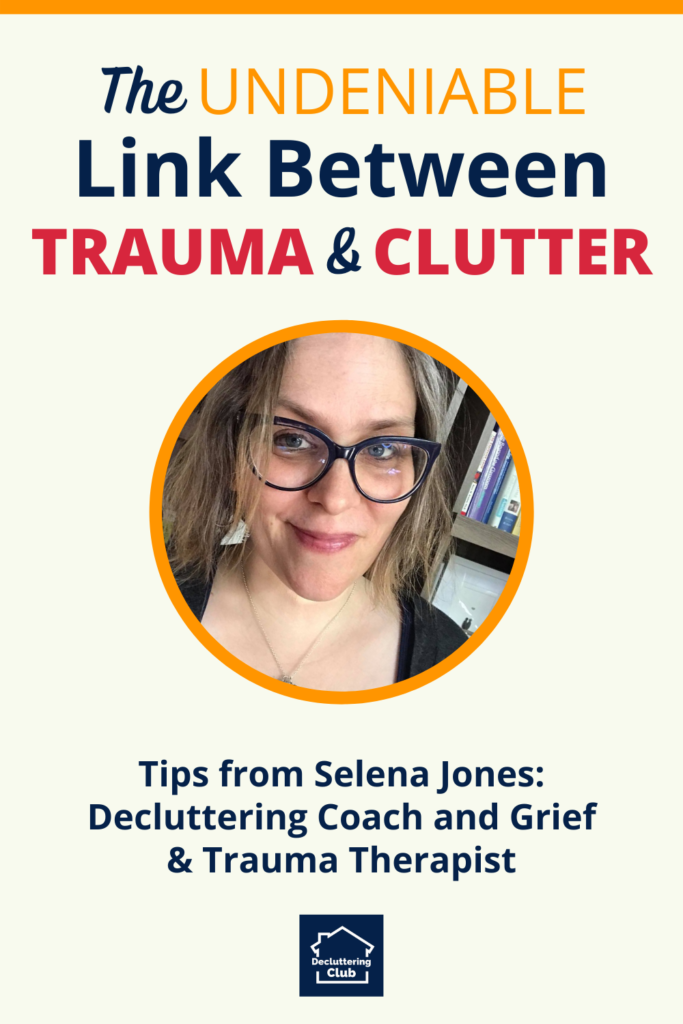 The undeniable link between trauma and clutter - tips from Selena Jones, decluttering coach and grief and trauma therapist.