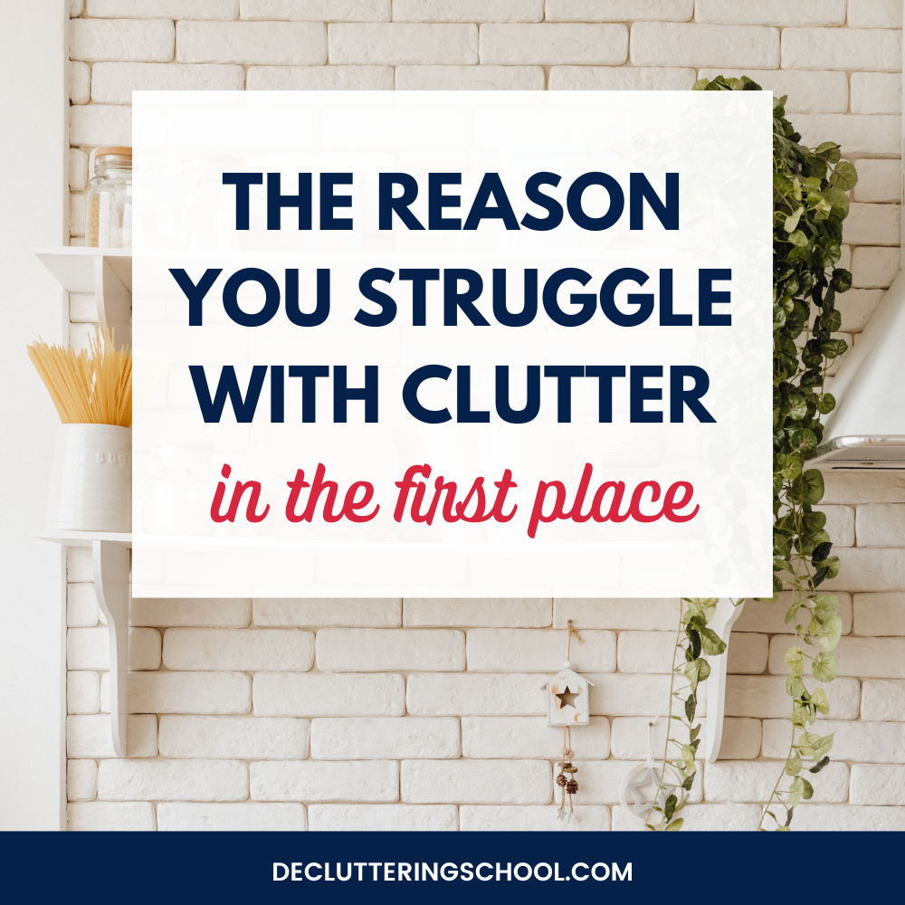The reason you struggle with clutter in the first place